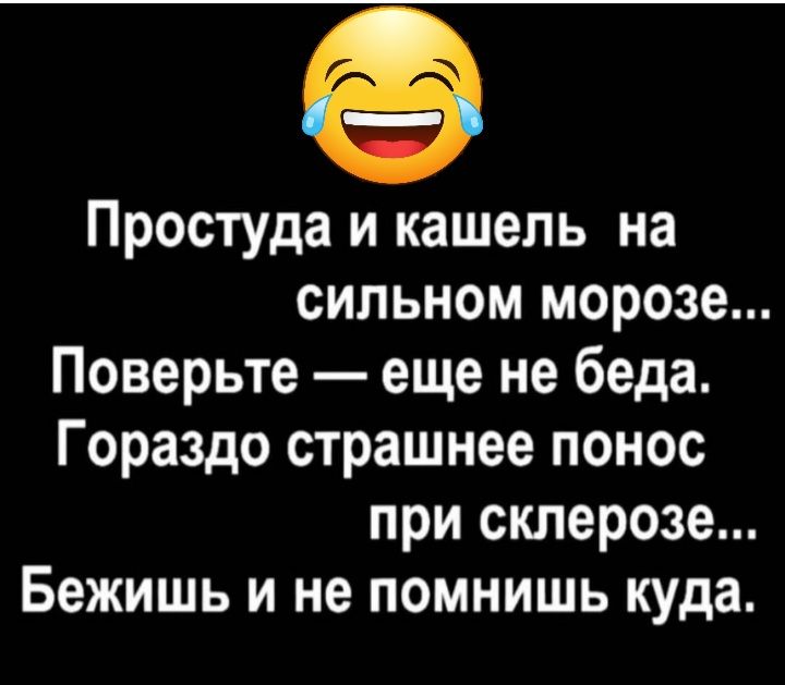 Простуда и кашель на сильном морозе Поверьте еще не беда Гораздо страшнее понос при склерозе Бежишь и не помнишь куда