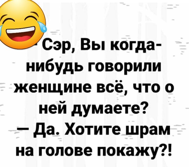 веер Вы когда нибудь говорили женщине всё что о ней думаете да Хотите шрам на голове покажу