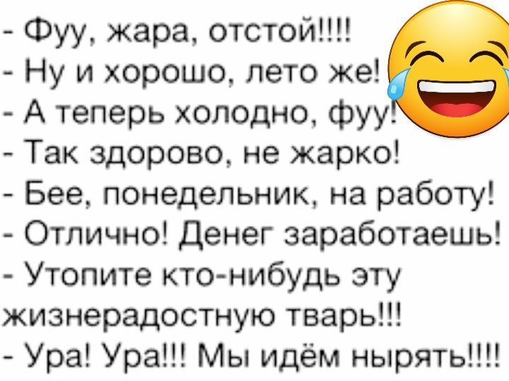 Фуу жара отстой Ну и хорошо лето же А теперь холодно фуу Так здорово не жарко Бее понедельник на работу Отлично Денег заработаешь Утопите кто нибудь эту жизнерадостную тварь Ура Ура Мы идём нырять