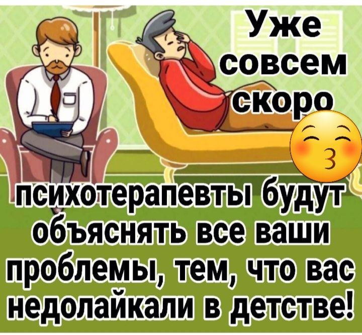 Уже дш _ _ 3 псиотгерапев гь6уду ті объяснять все ваши проблемы тем что вас недолайкали в детстве