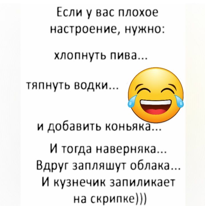 Если у вас плохое настроение нужно ХЛОПНУТЬ ПИБа ТЯПНУТЬ водки и добавить коньяка И тогда наверняка Вдруг запляшут облака И кузнечик запиликает на скрипке