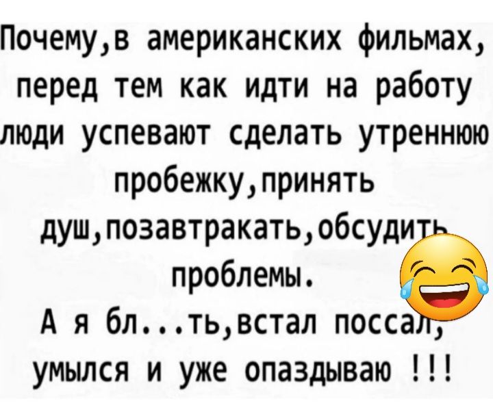 Почемув американских фильмах перед тем как идти на работу люди успевают сделать утреннюю пробежкупринять душпозавтракатьобсуди проблемы А я блтьвстал посса умылся и уже опаздываю