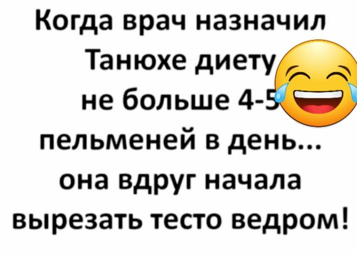 Когда врач назначил Танюхе диету не больше 4 пельменей в день она вдруг начала вырезать тесто ведром