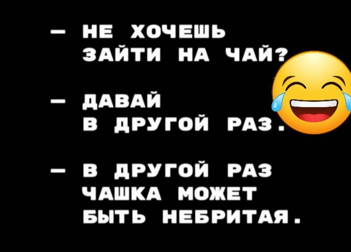 НЕ ХОЧЕШЬ ЗАЙТИ НА ЧАЙ дАВАЙ В дРУГОЙ РАЗ В дРУГОЙ РАЗ ЧАШКА МОЖЕТ БЫТЬ НЕБРИТАЯ