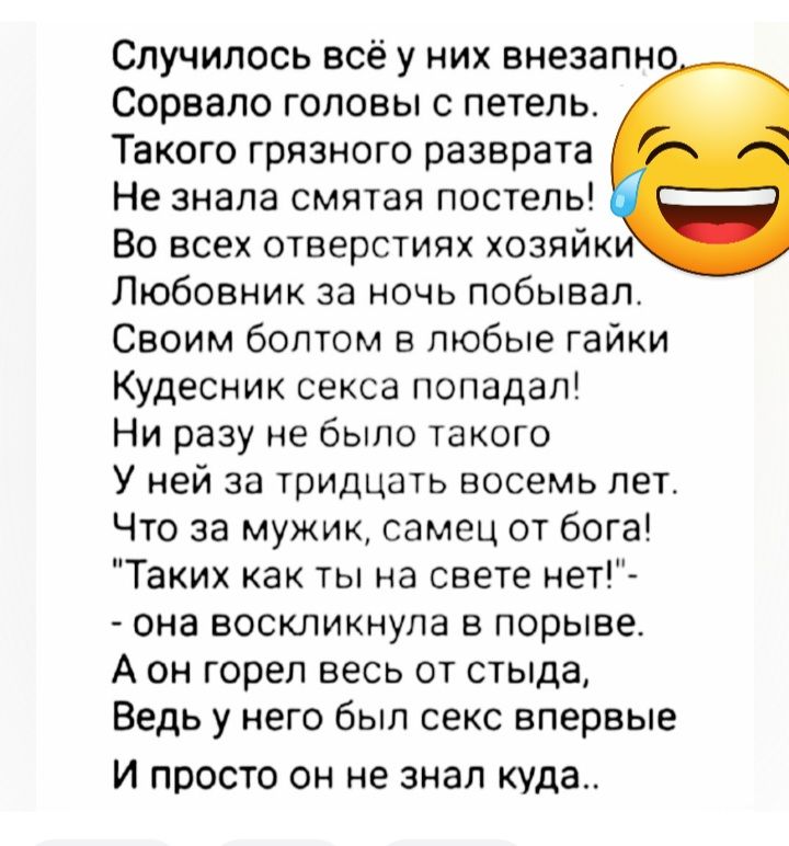 Случилось всё у них внезапно Сорвало головы с петель Такого грязного разврата Не знала смятая постель Во всех отверстиях хозяйк Любовник за ночь побыеэлг Своим болтом в любые гайки Кудесник секса попадал Ни разу не было такого У ней за тридцать восемь лет Что за мужик самец от бога Таких как ты на свете нет она воскликнула в порыве А он гореп весь от стыда Ведь у него был секс впервые И просто он 