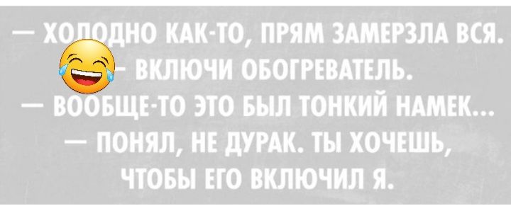 ВКЛЮЧИ ОБОГРЕВАТЕЛЪ ВО БЩЕТО ЭТО БЫЛ ТОНКИЙ НАМЕК ПОНЯЛ НЕ дУРАК ТЫ ХОЧЕШЬ ЧТОБЫ ЕГО ВКЛЮЧИЛ Я ХЁНО КАК Ю ПРЯМ ЗШЕРЗЛА ВСЯ