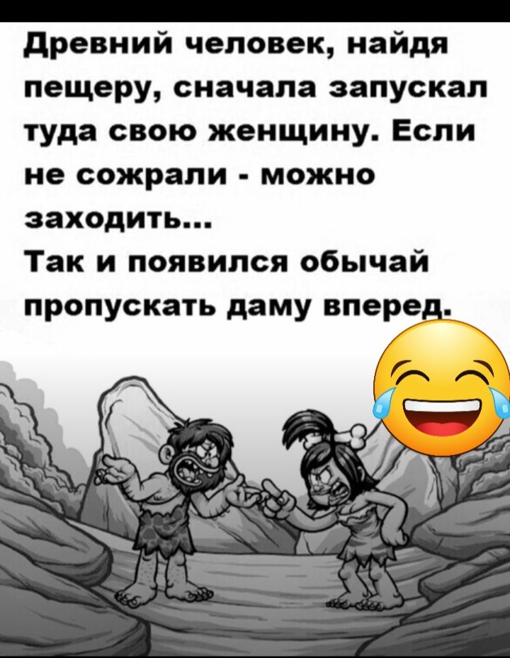 _ древний человек найдя пещеру сначала запускал туда свою женщину Если не сожрали можно заходить Так и появился обычай пропускать даму вперед _