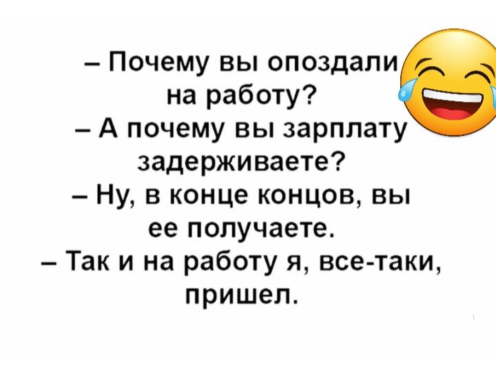 Почему вы опоздали на работу А почему вы зарплату задерживаете Ну в конце концов вы ее получаете Так и на работу я все таки пришел