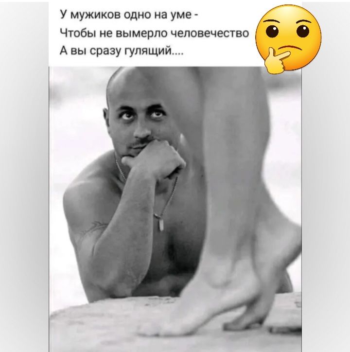У мужиков мно на уме _ Чтобы не вымерла человечество О 0 А вы сразу гулящий