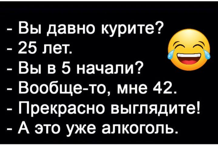 Вы давно курите 25 лет Вы в 5 начали Вообще то мне 42 Прекрасно выглядите А это уже алкоголь