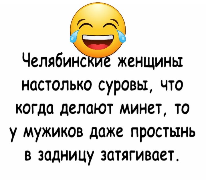 Челябинс женщины настолько суровы что когда делают минет то у мужиков даже простынь в задницу затягивает