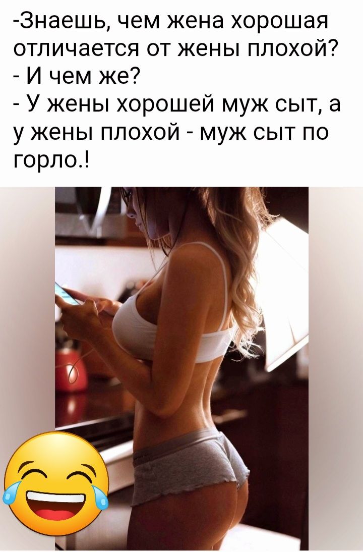 Знаешь чем жена хорошая отличается от жены плохой И чем же У жены хорошей муж сыт а у жены плохой муж сыт по горло