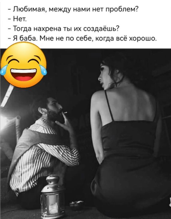 _ Пюбимаи между нами нет проблем Нет Тогда нахрена ты их создаешь Я баба Мне не по себе когда все хорошо