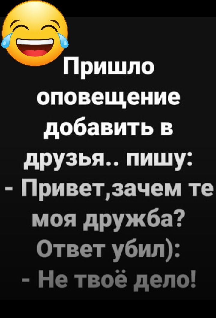 Пришло оповещение добавить в друзья пишу Приветзачем те моя дружба Ответ убил Не твоё дело