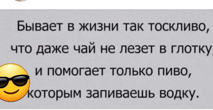 Бывает В ЖИЗНИ ТЗК ТОСКЛИВО ЧТО Даже чай не лезет В ГЛОТКУ И ПОМОГЗЕТ ТОЛЬКО ПИВО ОТОРЫМ ЗЗПИВЗЕШЬ ВОДКУ
