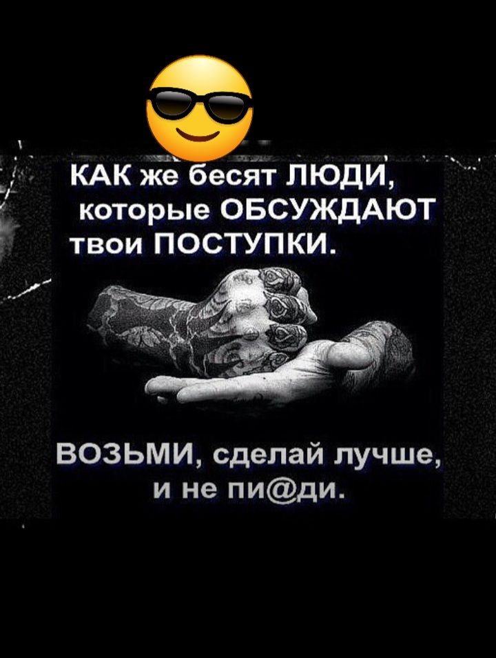 КАК ёё бесйт пюди которые ОБСУЖДАЮТ твои ПОСТУПКИ ВОЗЬМИ сделай лучше и не пиди