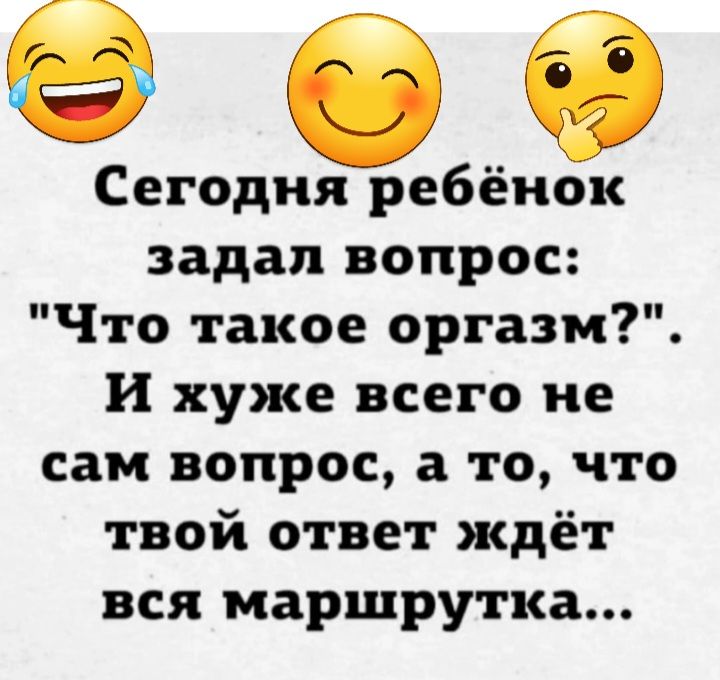 909 Сегодня ребёнок задал вопрос Что такое оргазм и хуже всего не сам вопрос а то что твой ответ ждёт вся маршрутка