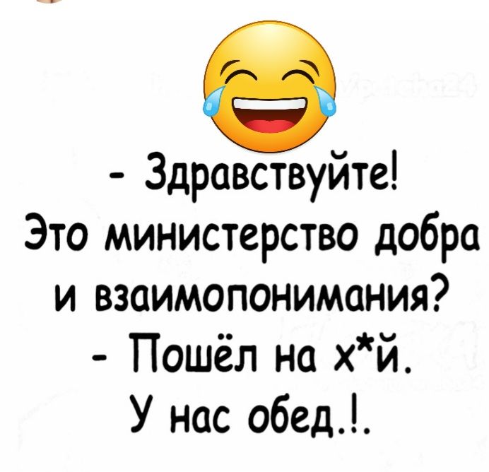 Здравствуйте Это министерство добра и взаимопонимания Пошёл на хй У нас обед