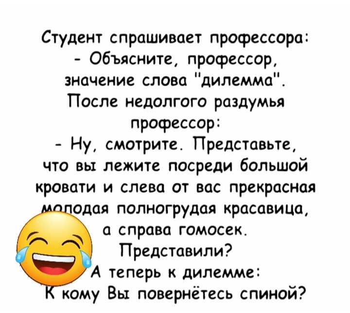 Студент спрашивает профессора Объясните профессор значение слова дилемма После недолгого раздумья профессор Ну смотрите Представьте что вы лежите посреди большой кровати и слева от вас прекрасная одая полиогрудая красавица справа гомосек Представили А теперь дилемме кому Вы повернётесь спиной