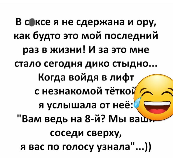 В сбксе я не сдержана и ору как будто это мой последний раз в жизни И за это мне стало сегодня дико стыдно Когда войдя в лифт с незнакомой тётко я услышала от неё Вам ведь на 8й Мы ва соседи сверху я вас по голосу узнала