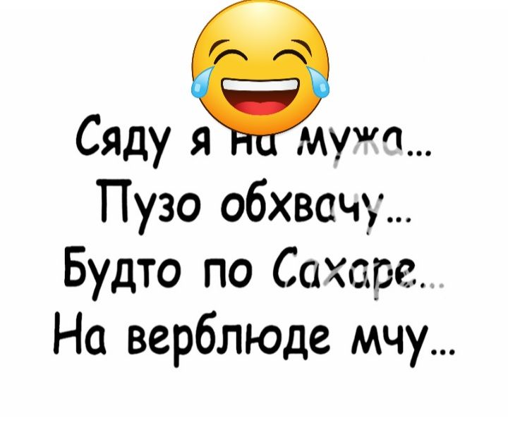 Сяду ушп Пузо обхвачу Будто по Сахаре На верблюде мчу