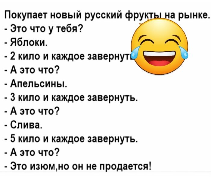 Покупает новый русский фру а рынке Это что у тебя Яблоки 2 кило и каждое завернут А это что Апельсины 3 кило и каждое завернуть А это что Слива 5 кипо и каждое завернуть А это что Это изюмно он не продается