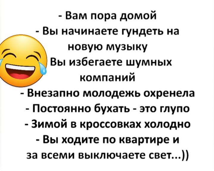 Вам пора домой Вы начинаете ГуНдЕТЬ на новую музыку Вы избегаете шумных компаний Внезапно молодежь охренела Постоянно бухать это глупо Зимой в кроссовках холодно Вы ходите по квартире и за всеми выключаете свет