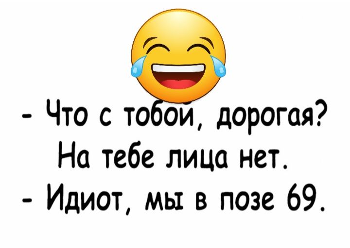 Что с то ои дорогая На тебе лица нет Идиот мы в позе 69