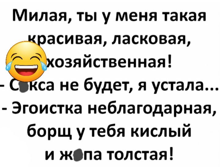 Милая ты у меня такая асивая ласковая озяйственная са не будет я устала Эгоистка неблагодарная борщ у тебя кислый и жіпа толстая