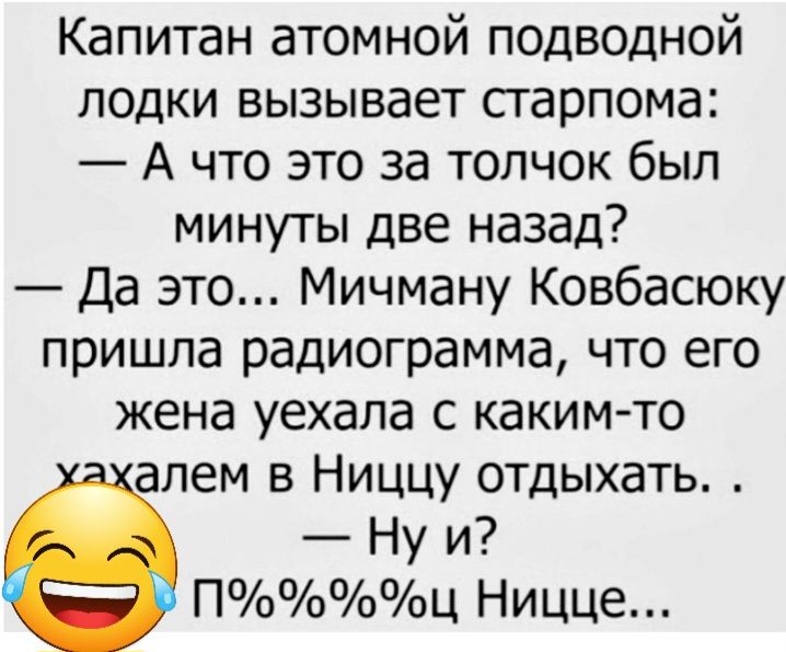 Капитан атомной подводной лодки вызывает старпома А что это за толчок был минуты две назад Да это Мичману Ковбасюку пришла радиограмма что его жена уехала с каким то алем в Ниццу отдыхать Ну и Пооо0Ц НИЦЦЕ