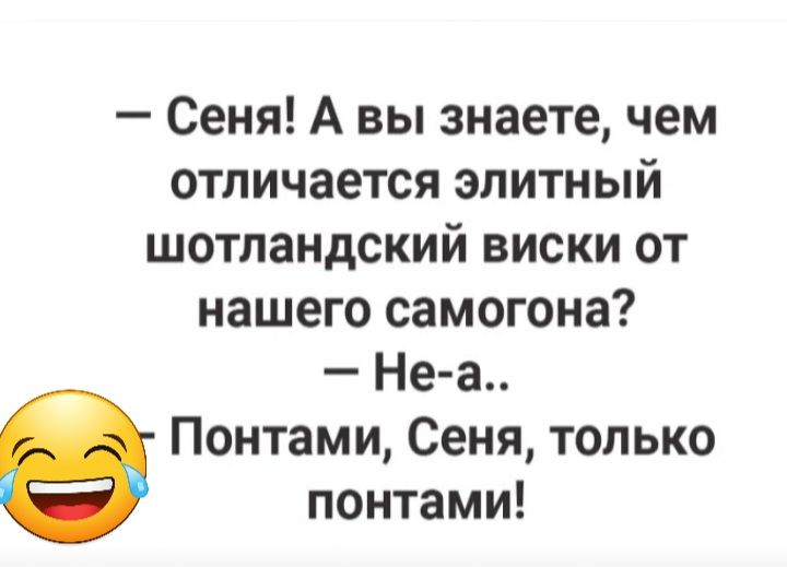 Сеня А вы знаете чем отличается элитный шотландский виски от нашего самогона Не а Понтами Сеня только понтами