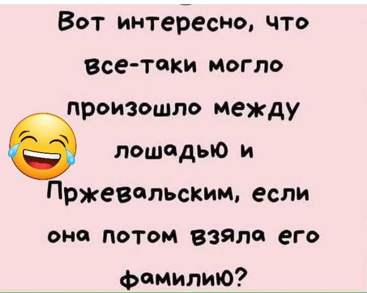 Вот интеБеснт что Все токи могло произошло между лошадью и Пржевальским если она потом взяла его фамилию