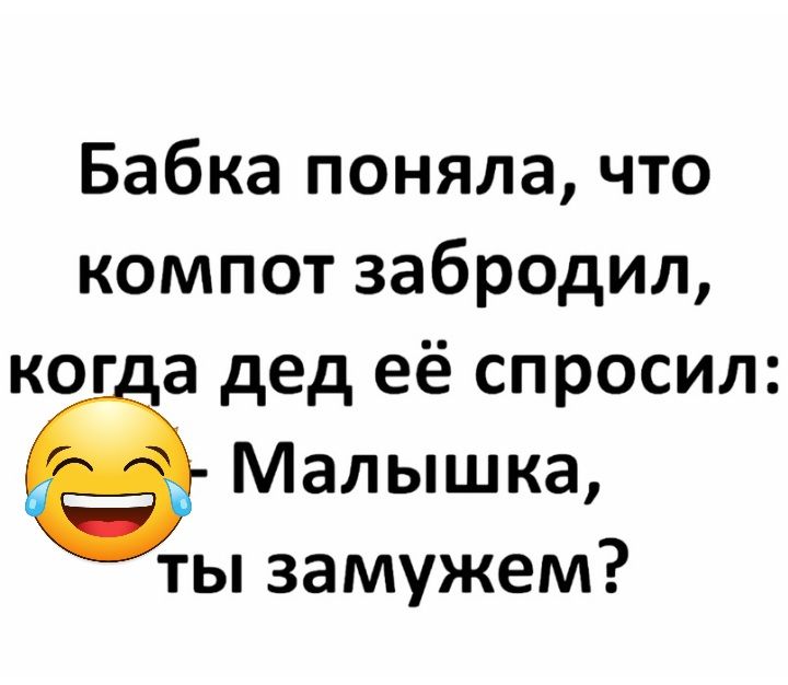 Бабка поняла что компот забродил ког а дед её спросил Малышка ты замужем