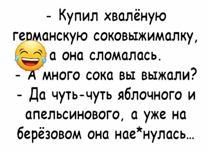 Купил хволёную ге анскую соковыжималку она сломалась много сока вы выжили Да чуть чуть яблочного и апельсинового а уже на берёзовом она наенулось