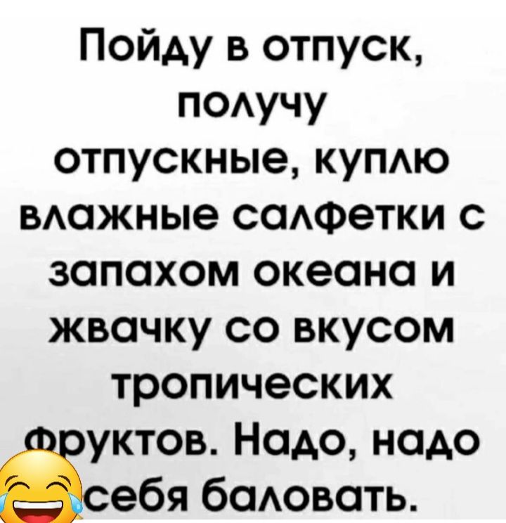 Пойду в отпуск п0Аучу отпускные купдю ыхажные саАФетки с запахом океана и жвачку со вкусом тропических уктов Надо надо ебя баАовать