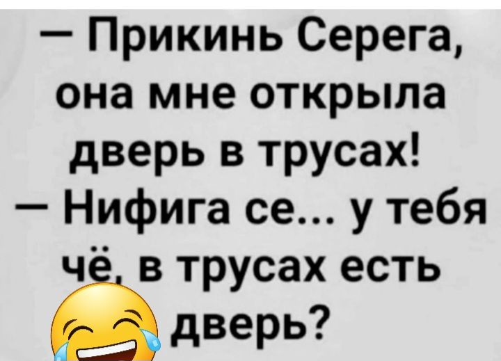 Прикинь Серега она мне открыла дверь в трусах Нифига се у тебя ч в трусах есть дверь