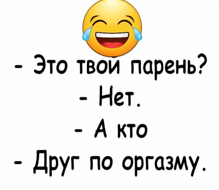 8 Это твои парень Нет А кто Друг по оргазму