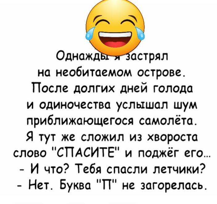 Однажд встрял на необитаемом острове После долгих дней голода и одиночества услышал шум приближающегося самолёта Я тут же сложил из хвороста слово СПАСИТЕ и поджёг его И что Тебя спасли летчики Нет Буква П не загорелась