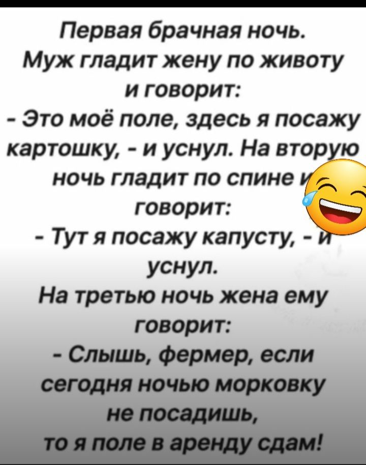 Первая брачная ночь Муж гладит жену по животу и говорит Это моё поле здесь я посажу картошку и уснул На вторую ночь гладит по спине ид говорит Тут посажу капусту уснул На третью ночь жена вму говорит О Форм р
