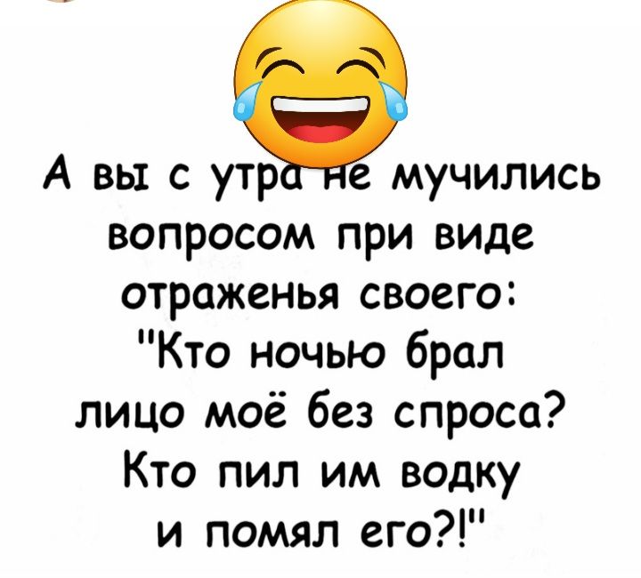 А вы с утр е мучились вопросом при виде отраженья своего Кто ночью брал лицо моё без спроса Кто пил им водку и помял его