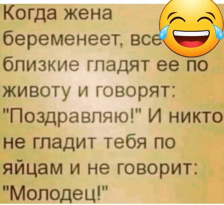 Когда жена беременеет вс Ё близкие гпадят ее по животу и говорят Поздравляю И никто не гладит тебя по яйцам и не говорит Молодец