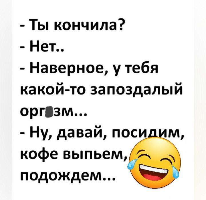 Ты кончила Нет Наверное у тебя какой то запоздалый оргязм Ну давай поси м кофе выпьем подождем