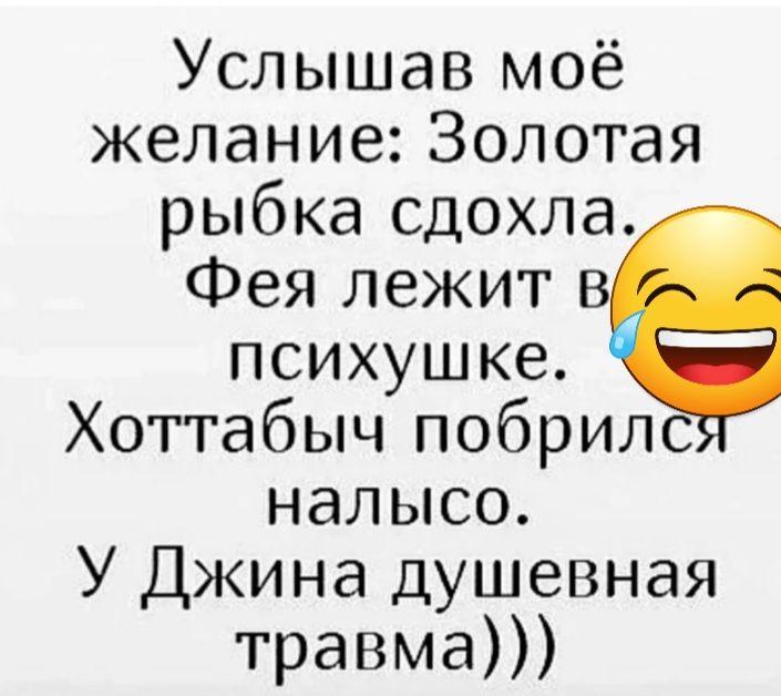 Услышав моё желание Золотая рыбка сдохла Фея лежит в психушке Хоттабыч побрилс налысо У Джина душевная травма