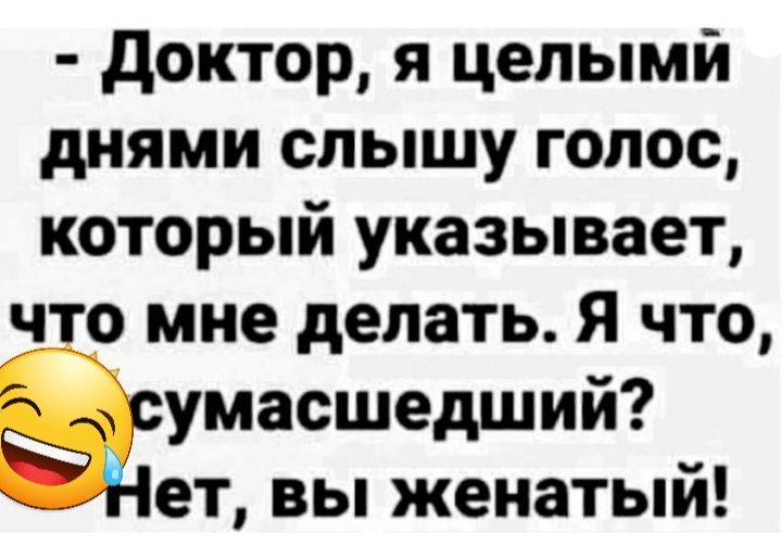 доктор я цепымй днями слышу голос который указывает _что мне делать Я что румасшедший Жеъ вы женатый
