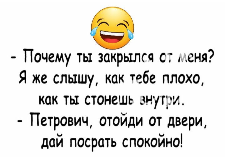 Почему ть закрыли ст сня Я же слышу как тебе плохо как ты станешь внутри Петрович отойди от двери дай посрать спокойно