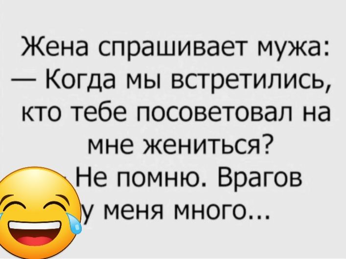 Жена спрашивает мужа Когда мы встретились кто тебе посоветовал на мне жениться Не помню Врагов меня много