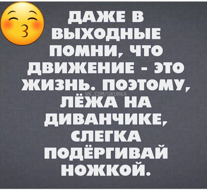 дджн в выходные помни что движенин это жизцр поэтому пнжд нд дивднчикь спнкд _ подЁггивди ножкой