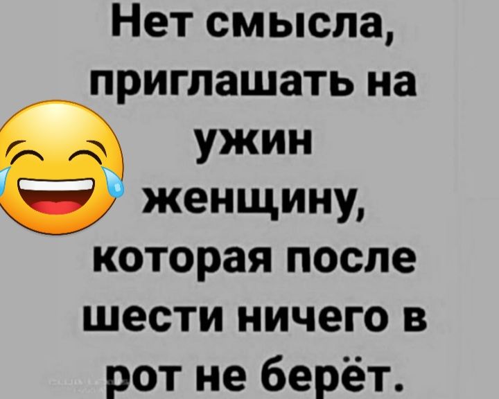 Нет смысла приглашать на ужин женщину которая после шести ничего в рот не берёт