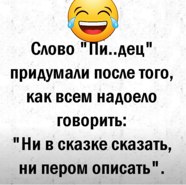 САово идец придумади после ТОГО как всем надоело говорить Ни в сказке сказать ни пером описать