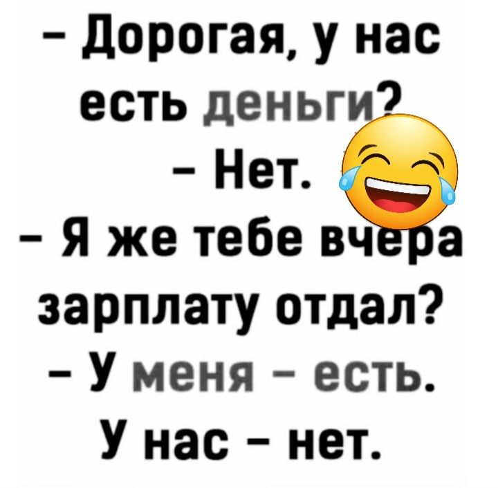 дорогая у нас есть деньг Нет Я же тебе вч а зарплату отдал У меня есть У нас нет